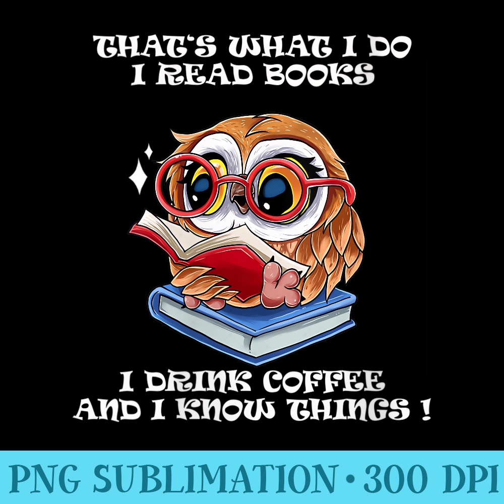 Womens Thats what i do i Read Books i drink Coffee i know Things - Exclusive PNG designs - Trendsetting And Modern Collections