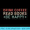 Drink Coffee Read Books Be Happy - PNG Download Source - Boost Your Success with this Inspirational PNG Download