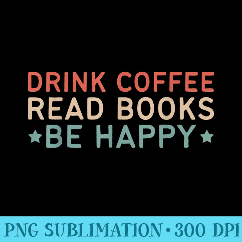 Drink Coffee Read Books Be Happy - PNG Download Source - Boost Your Success with this Inspirational PNG Download