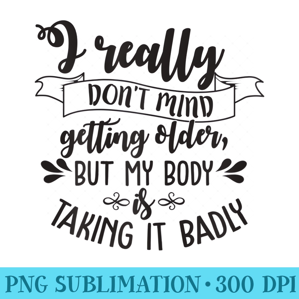 Womens I Really Dont Mind Getting Older But My Body - Download PNG Pictures - Boost Your Success with this Inspirational PNG Download