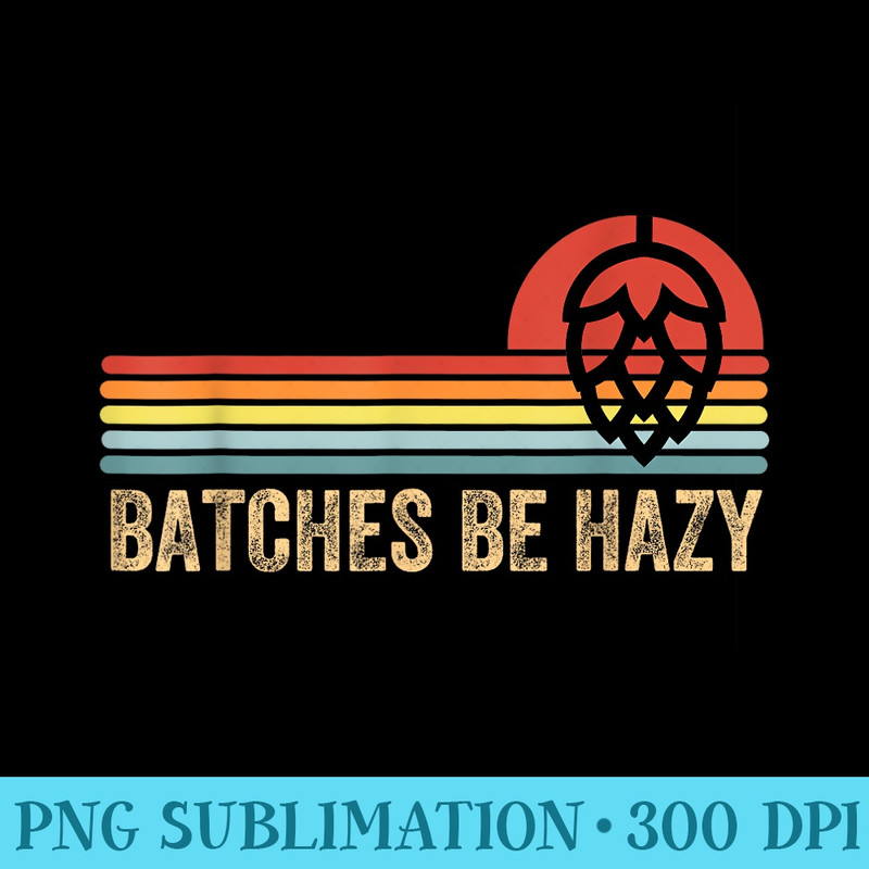 Batches Be Hazy IPA Craft Beer s For Vintage - Transparent Shirt Design - Enhance Your Apparel with Stunning Detail