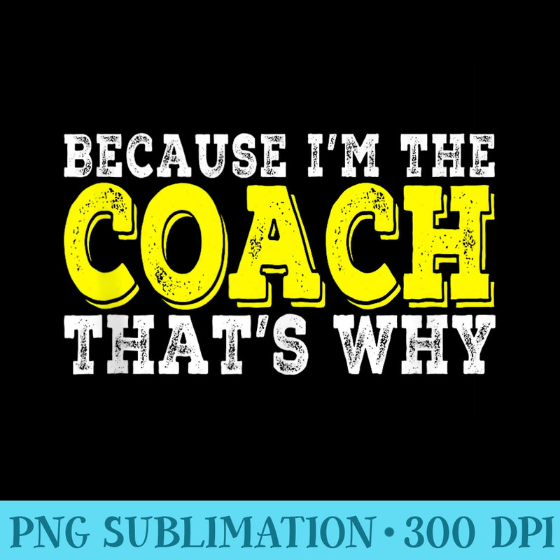 For Coach Because Im the Coach Thats Why Funny Coach - Stylish Shirt PNG - Enhance Your Apparel with Stunning Detail