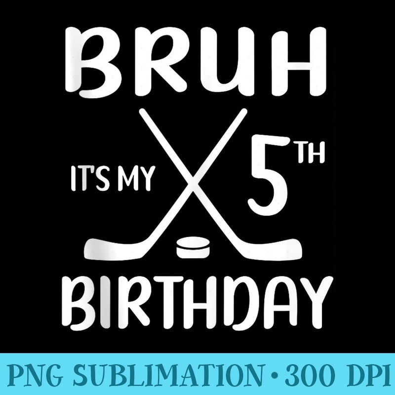 Bruh Its My 5th Birthday 5 Year Old Hockey Player Lover - Sublimation backgrounds PNG - Unleash Your Inner Rebellion