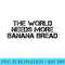 THE WORLD NEEDS MORE BANANA BREAD Funny Vegan Food Idea - PNG Image Download - Spice Up Your Sublimation Projects