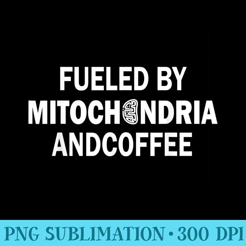 Funny Coffee Lover Fueled By Mitochondria And Coffee - Download High Resolution PNG - Revolutionize Your Designs