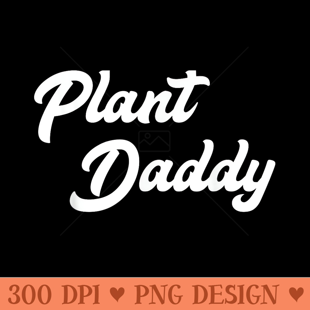 Plant Daddy Funny Gardening for Men Gardener Dad Father - Printable PNG Images - Unlock Vibrant Sublimation Designs