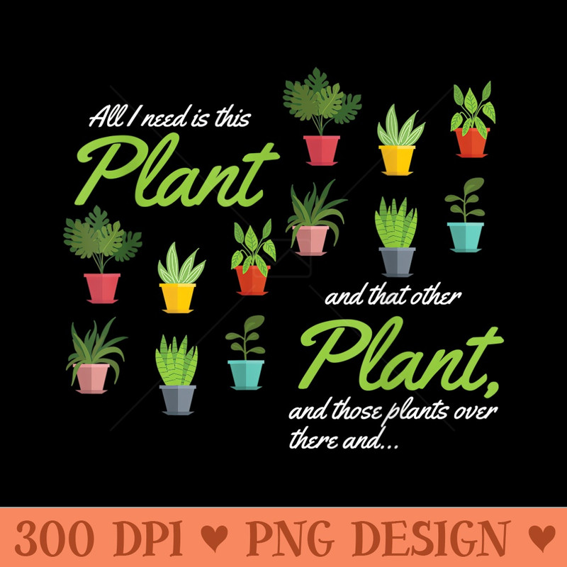 Funny Gardening Plants Lover All I Need Is This Plant - PNG Clipart for Graphic Design - Unique And Exclusive Designs