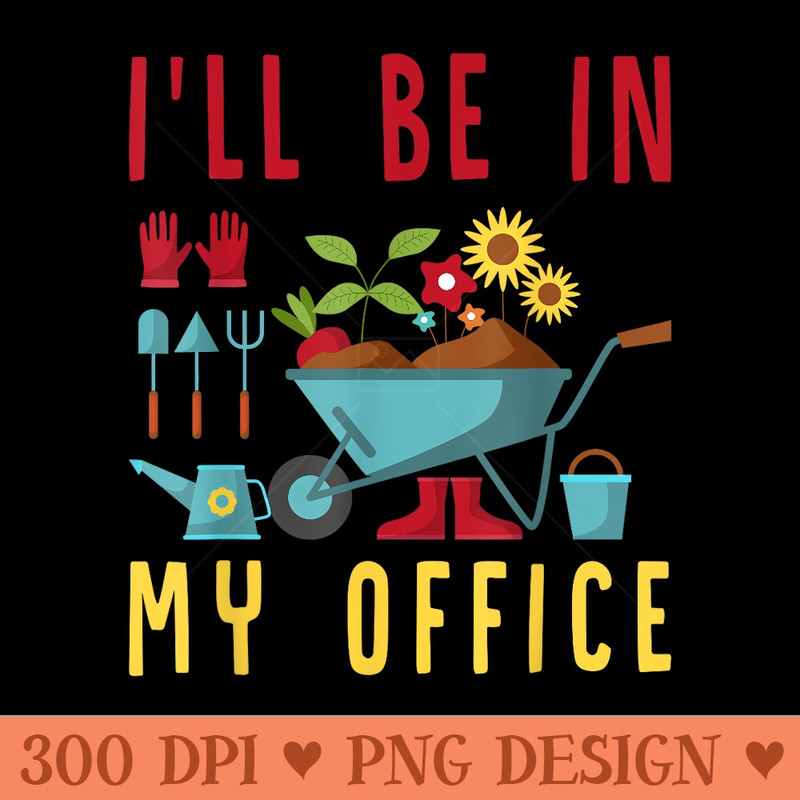 Ill Be In My Office Funny Gardener Gardening Plant Grower - Vector PNG download - Eco Friendly And Sustainable
