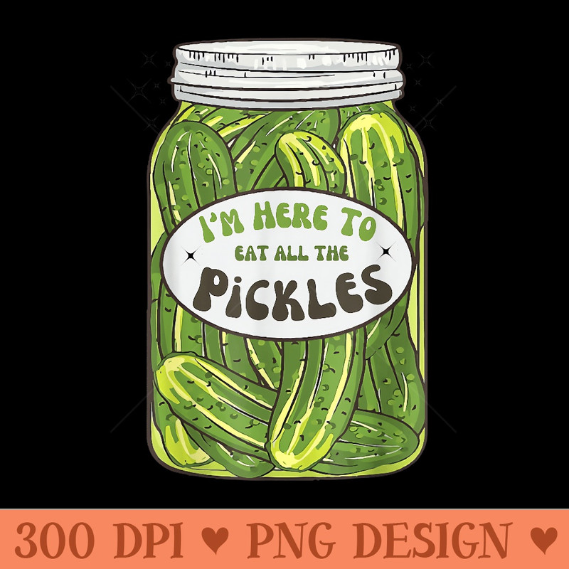 Im Here To Eat All the Pickles Pickle Cucumber Canning Food - PNG Clipart - Revolutionize Your Designs