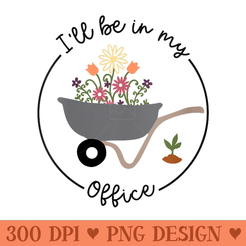 Ill be in my office, Gardening, Spring Flowers, retirement - Exclusive PNG designs - Bring Your Designs to Life