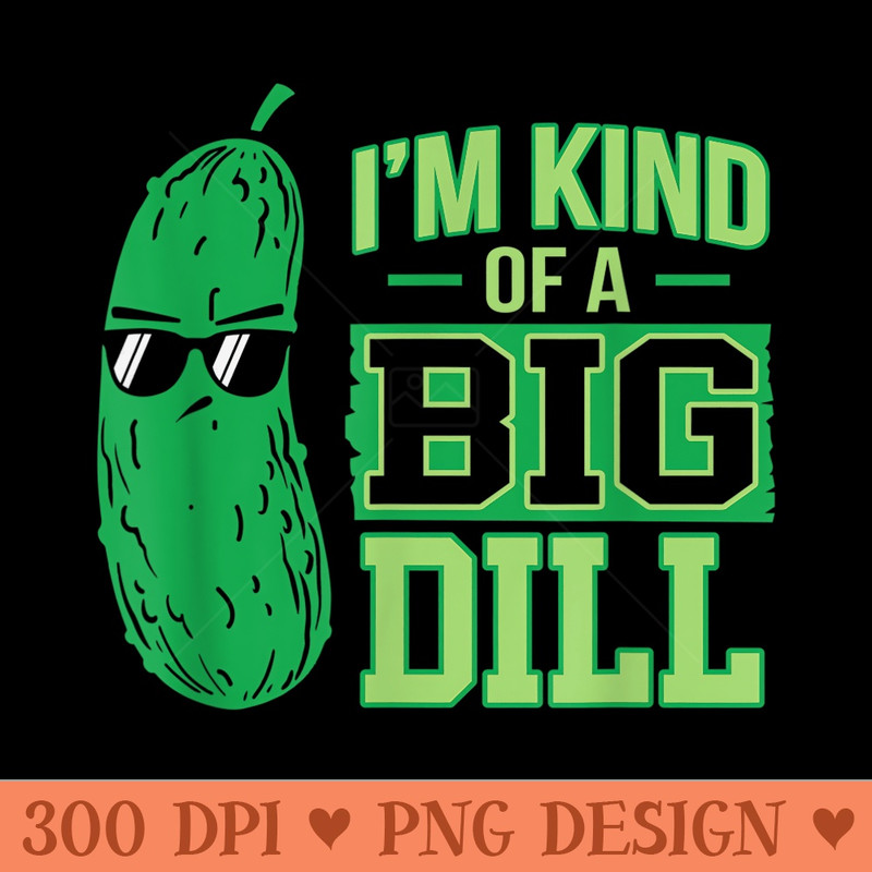 Im Kind Of A Big Dill Funny Cute Pickle - PNG download for graphic design - Perfect for Creative Projects