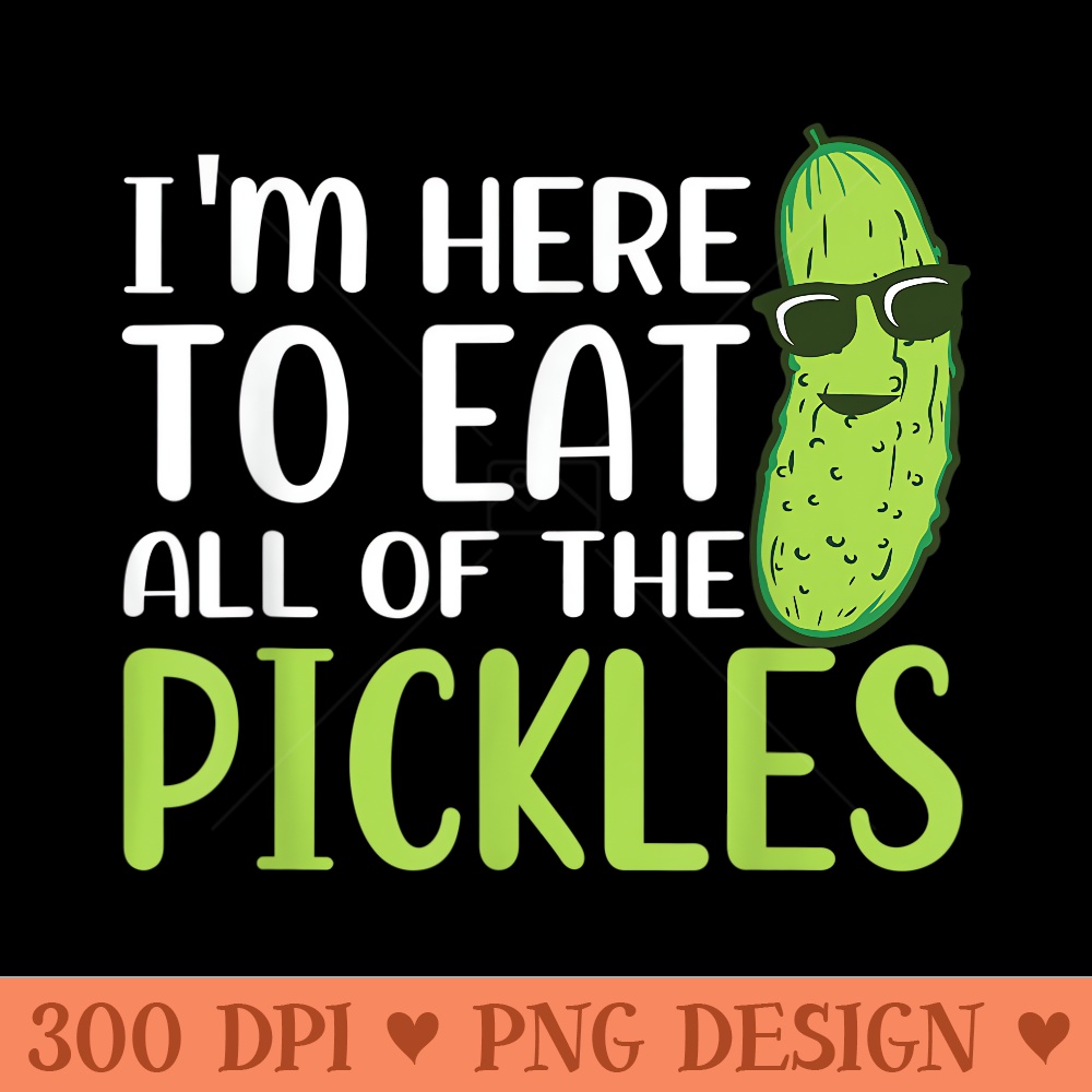 Im Here to Eat All the Pickles Funny Cucumber Pickle lover - PNG clipart download - Bold & Eye Catching