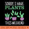 Funny Sorry I Have Plants This Weekend Gardening Plant Lover - High Quality PNG files - Eco Friendly And Sustainable