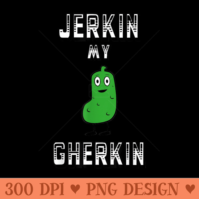 Jerkin My Gherkin Tickle My Pickle College Humor - Digital PNG Downloads - Create with Confidence