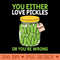 Pickle Lover You Either Love Pickles Or Youre Wrong - High Quality PNG download - Stunning Sublimation Graphics