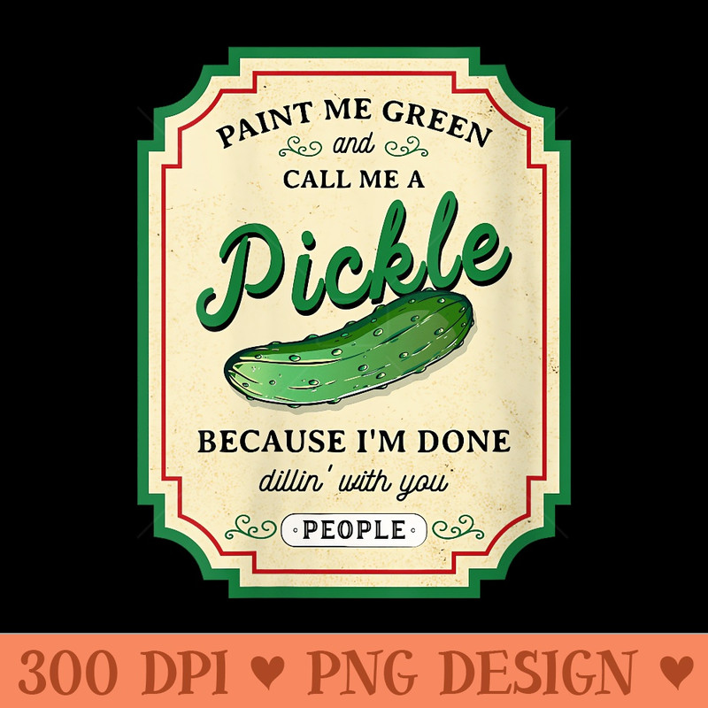 Womens Paint Me Green And Call Me A Pickle Sarcastic T - Unique PNG Artwork - Limited Edition And Exclusive Designs