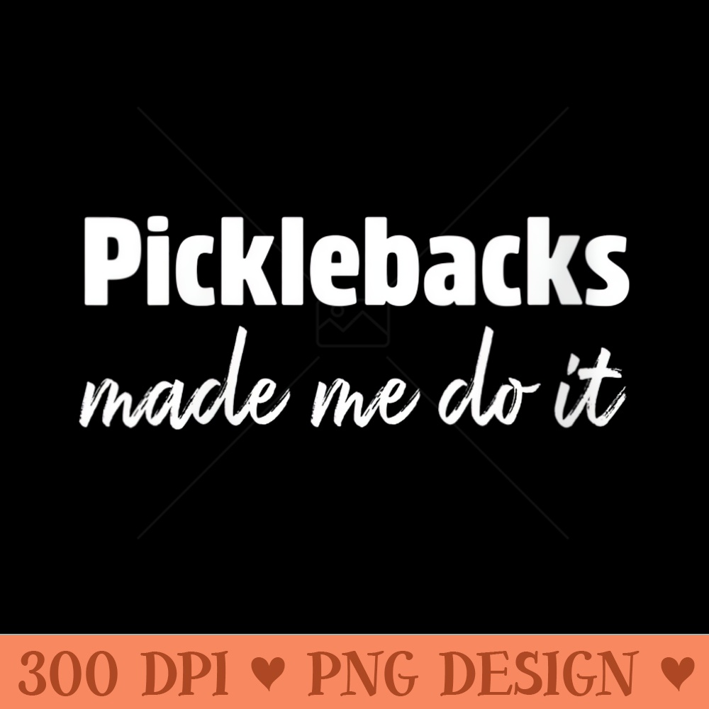 Womens Picklebacks Made Me Do It - PNG Design Files - Instant Access To Downloadable Files