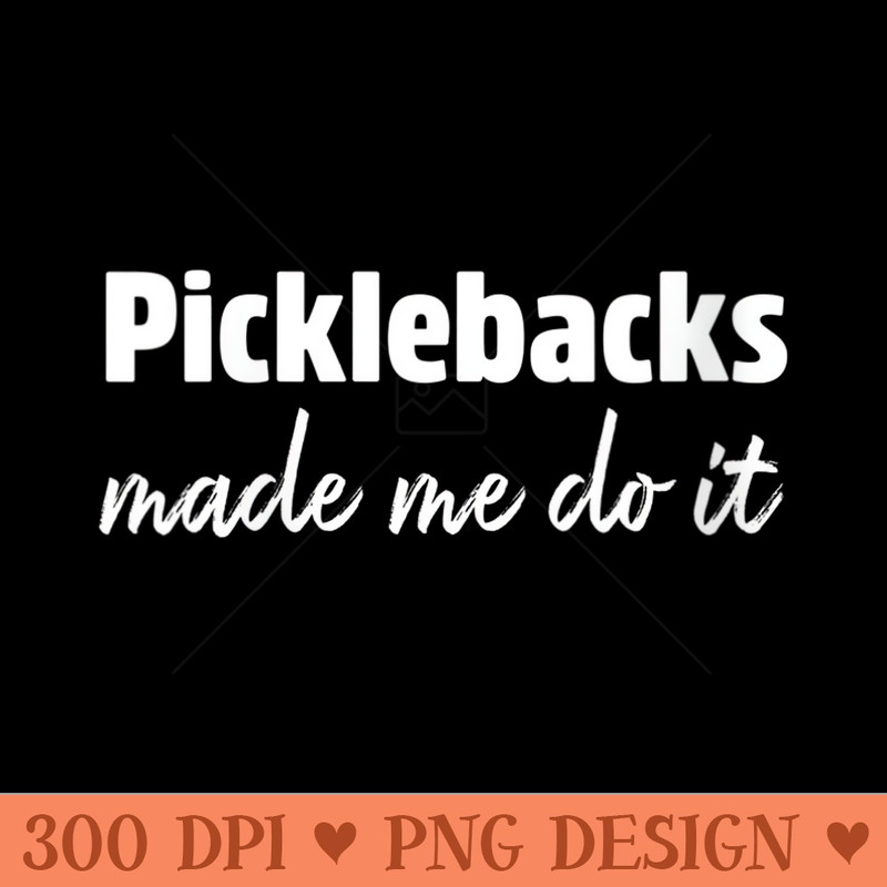 Womens Picklebacks Made Me Do It - PNG Design Files - Instant Access To Downloadable Files