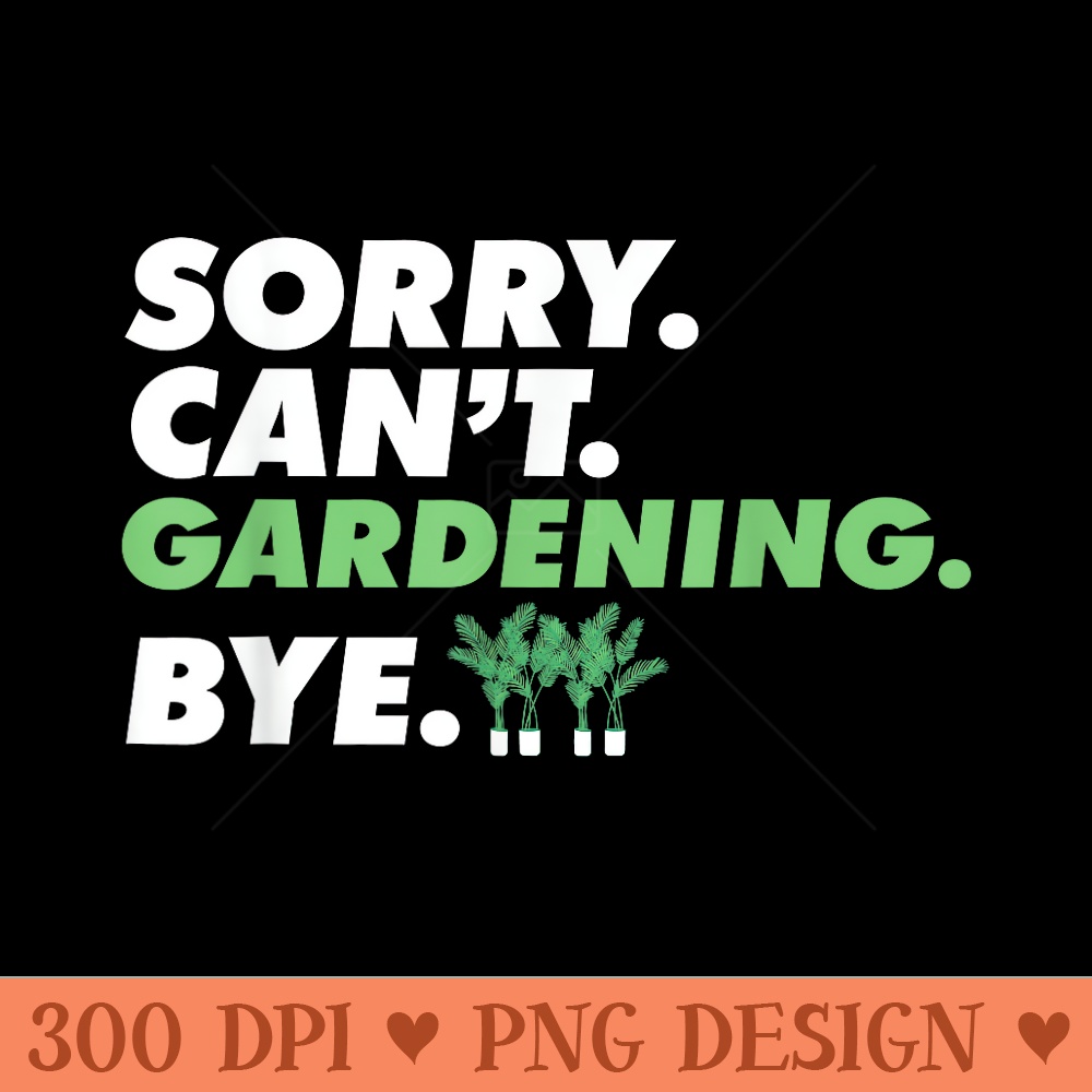 Sorry Cant Gardening Bye Garden Gangster Green Thumb - Ready To Print PNG Designs - Premium Quality PNG Artwork