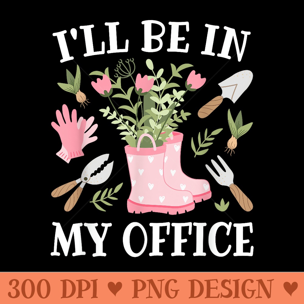 Ill Be In My Office Funny Gardening Garden Plant Gardener - Digital PNG Downloads - Perfect for Personalization
