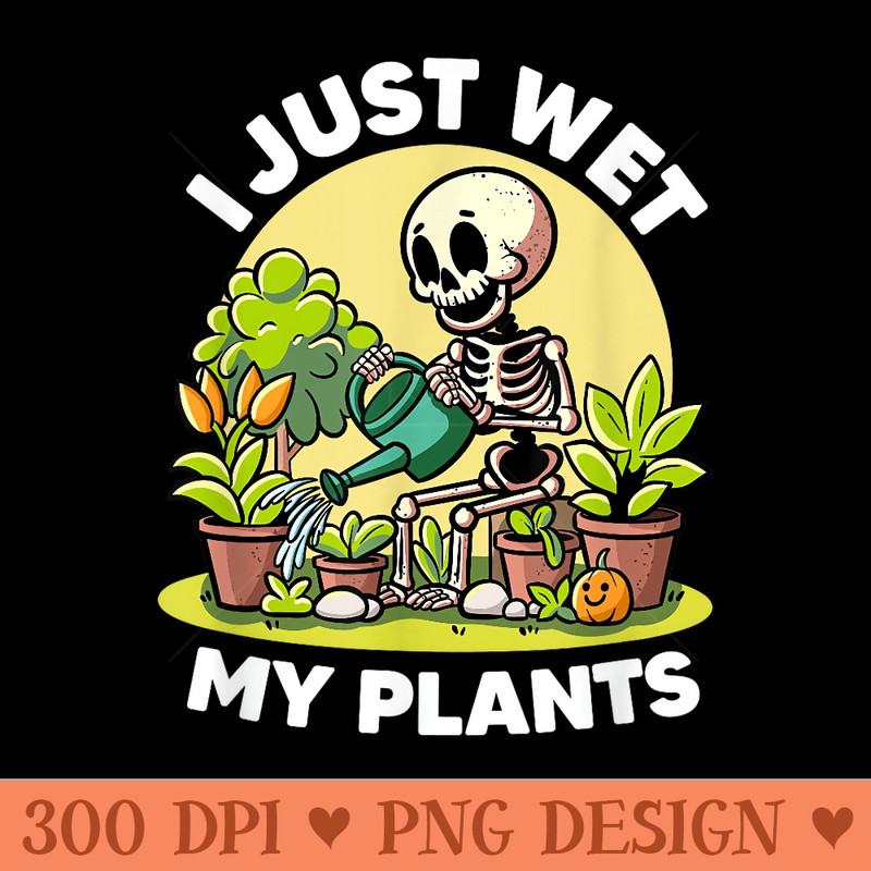 I Just Wet My Plants Lovers Florist Funny Gardening Garden - Clipart PNG - Unique And Exclusive Designs