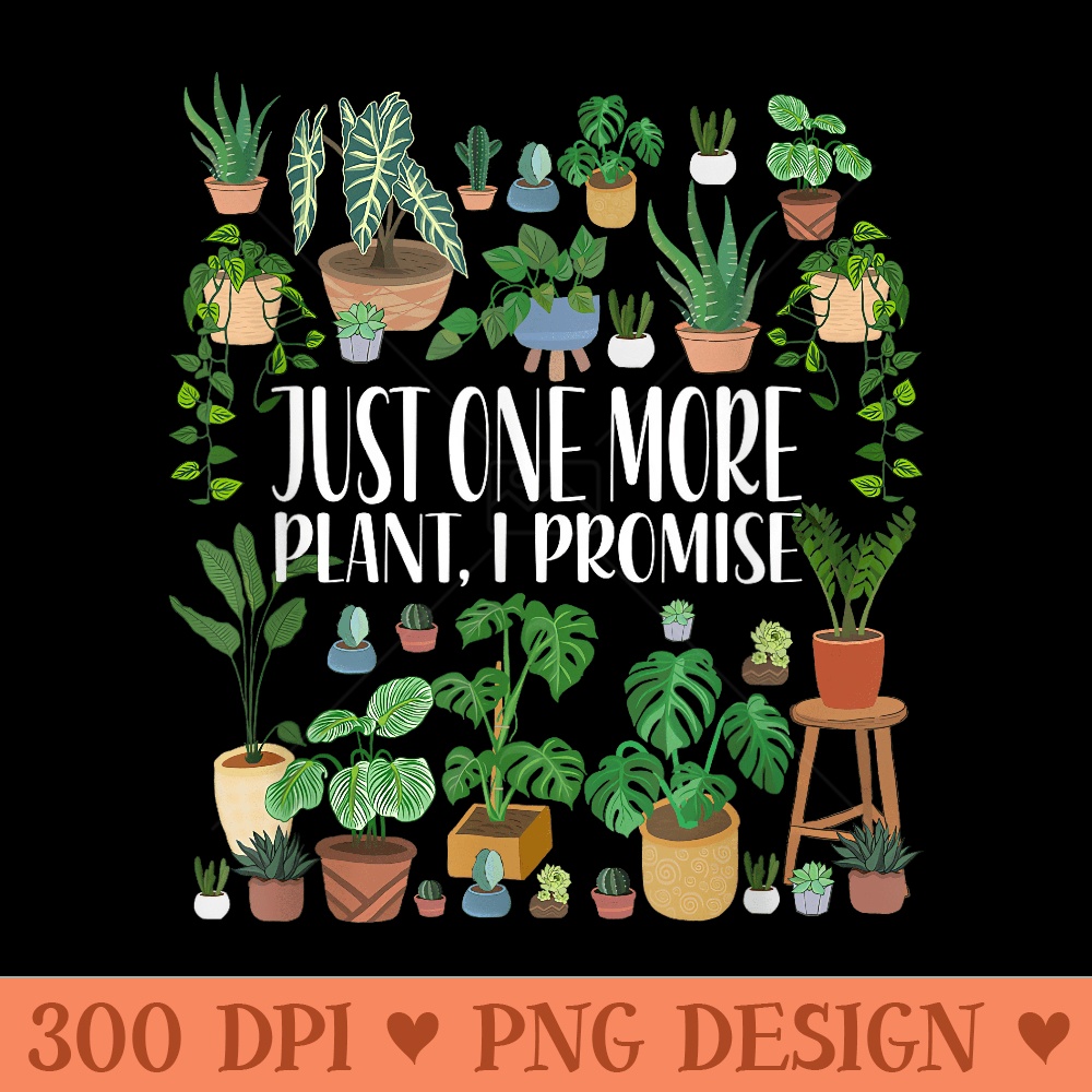 Gardening Gardener Potted Just One More Plant I Promise - PNG Art Files - Premium Quality PNG Artwork