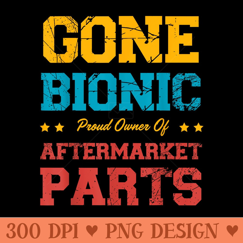 Gone Bionic proud owner Aftermarket Parts hip replacement - PNG download - Stunning Sublimation Graphics