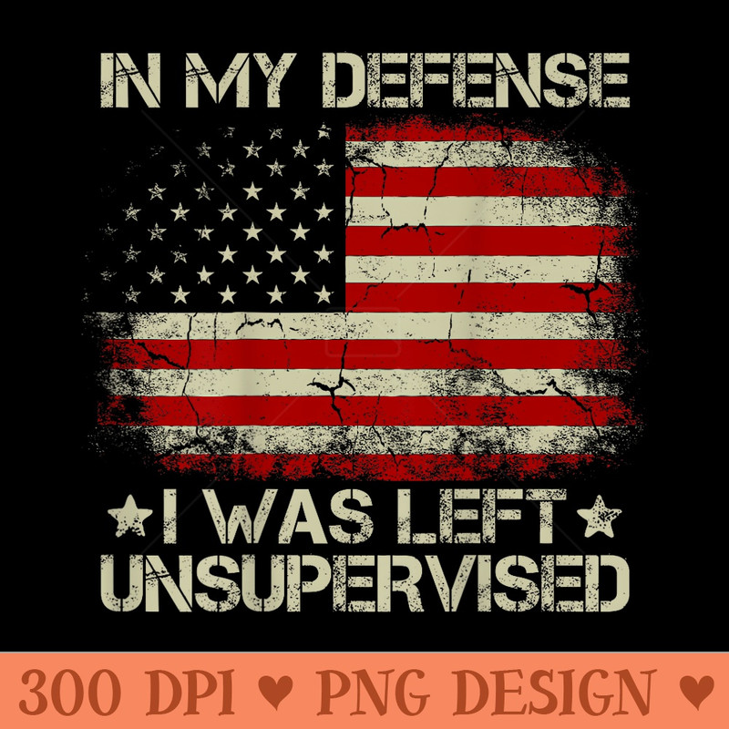 USA Flag In My Defense I Was Left Unsupervised on back - Ready To Print PNG Designs - Versatile And Customizable Designs