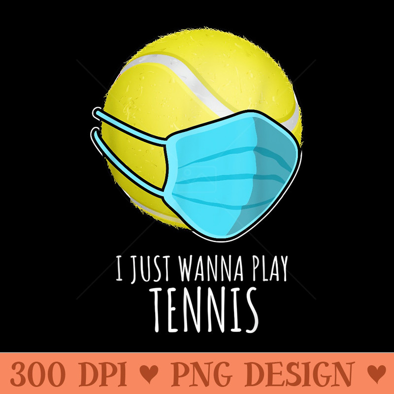 Funny Tennis Players  I Just Wanna Play Tennis Player - Modern PNG designs - Unlock Vibrant Sublimation Designs