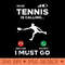 Tennis Calling I Must Go Funny Player Coach - Design PNG template - Stunning Sublimation Graphics