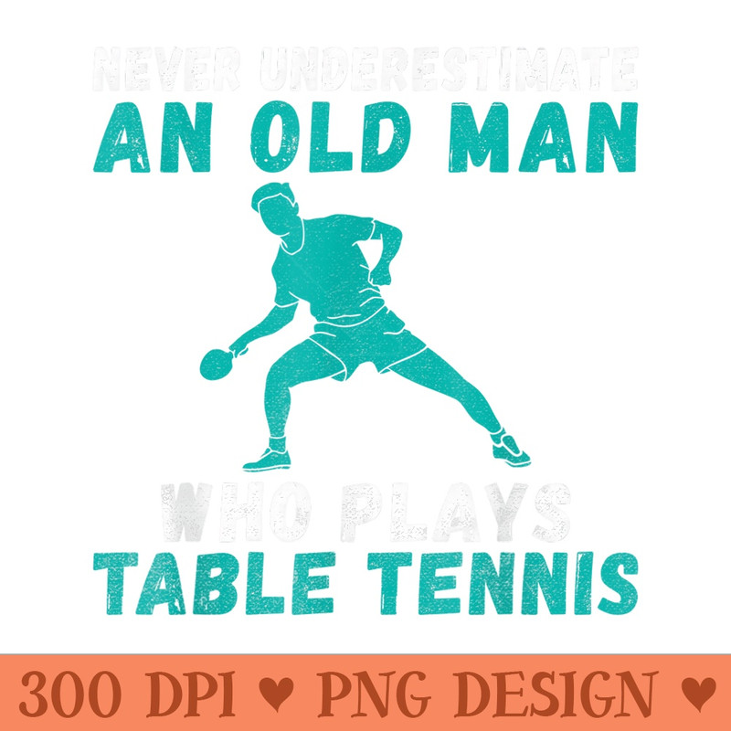 Never underestimae an old Man who plays Table Tennis - PNG Design Files - Revolutionize Your Designs