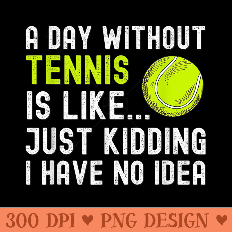 A Day Without Tennis Funny Tennis Player - Design PNG template - Spice Up Your Sublimation Projects