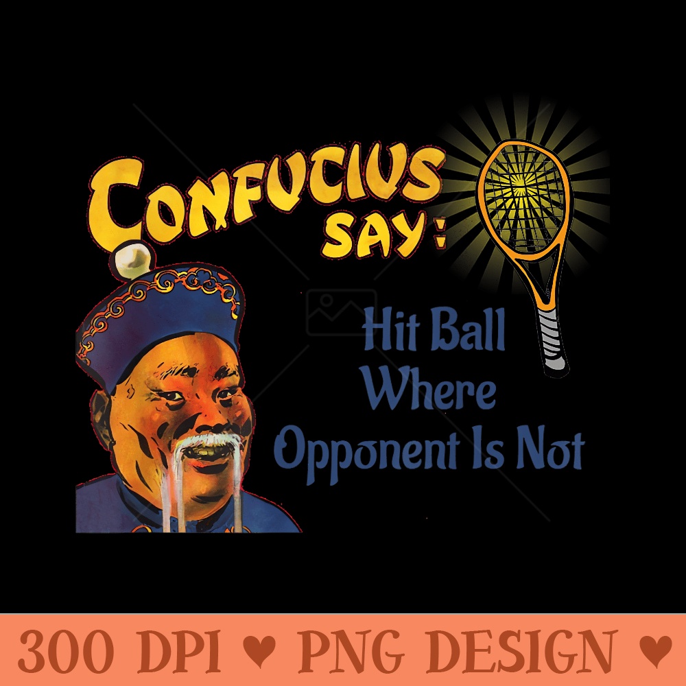 Confucius Say Hit Ball Where Opponent is Not - High Quality PNG Files - Lifetime Access To Purchased Files