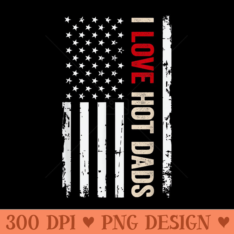 I Love Hot Dads American USA Flag - High Resolution PNG download - Enhance Your Apparel