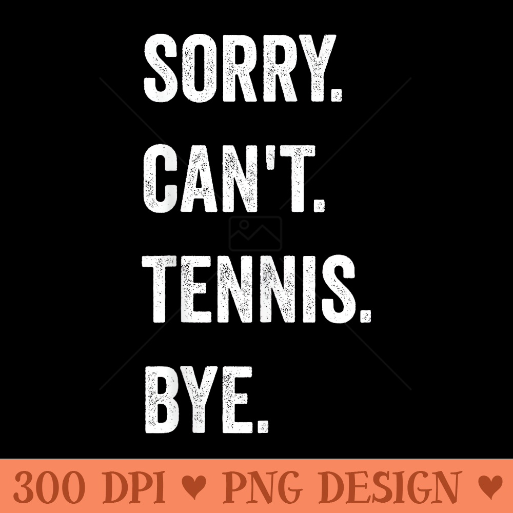 Funny Tennis Player Racket Sport Sorry Cant Tennis Bye - Exclusive PNG designs - Eco Friendly And Sustainable