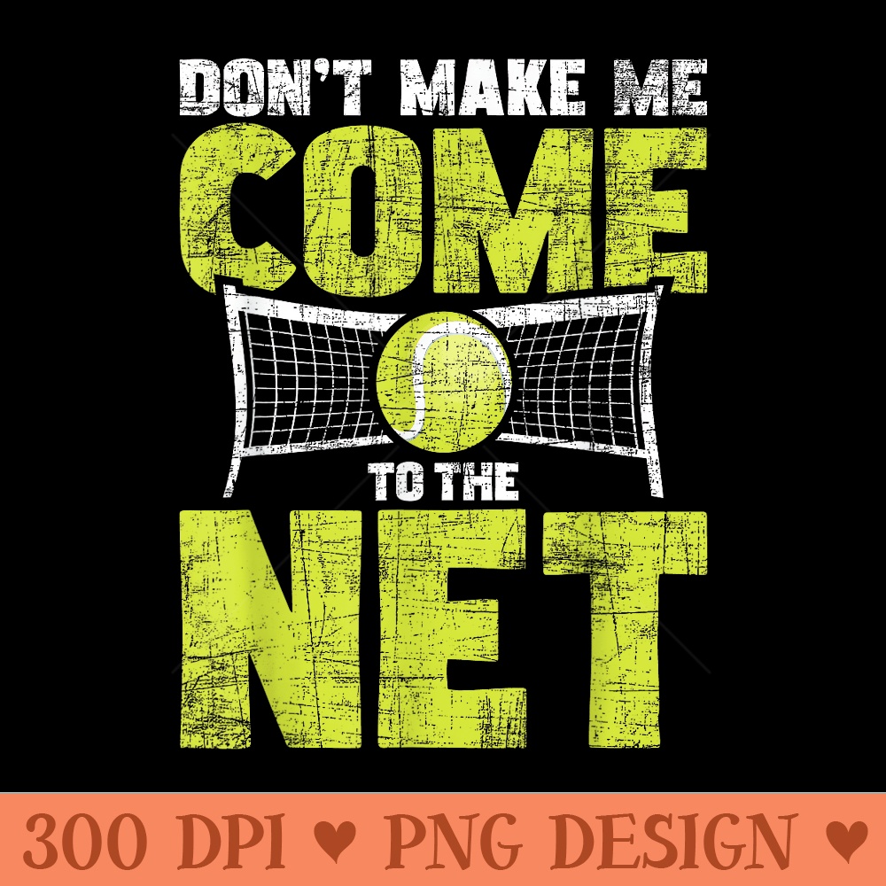 Dont Make Me Come To The Net Tennis Player Sports Lover - PNG Clipart - Unique And Exclusive Designs
