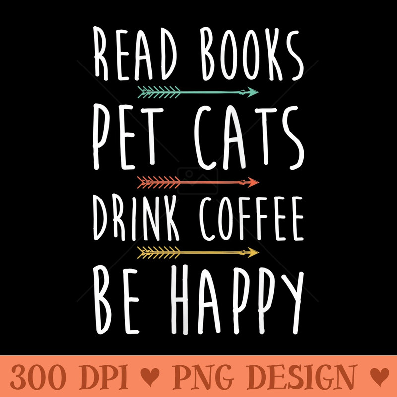 Womens Read Books Pet Cats Drink Coffee Be Happy Retro Arrow Funny - PNG download with transparent background - Bold & Eye Catching