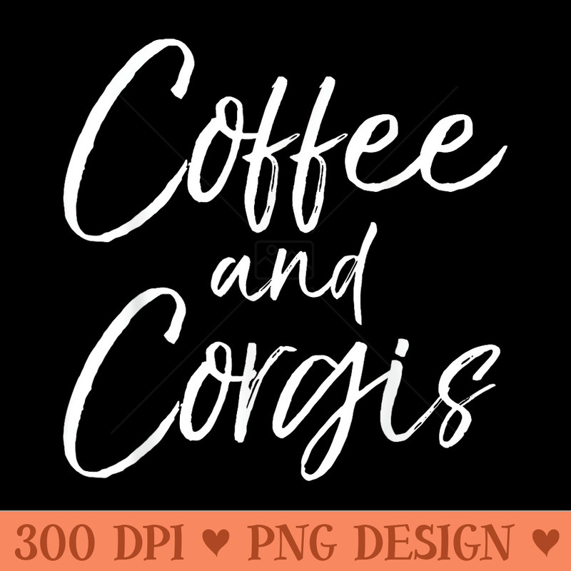 Coffee and Corgis for Women Cute Welsh Dog Mom - High Quality PNG download - Eco Friendly And Sustainable