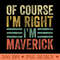 Personalized Name Of Course Im Right Im Maverick - Unique PNG Artwork - Limited Edition And Exclusive Designs