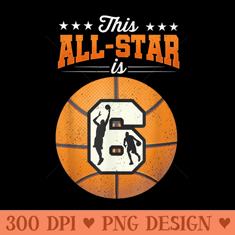 This All Star Is 6 Year Old Birthday 6th Basketball - Printable PNG Graphics - Unlock Vibrant Sublimation Designs