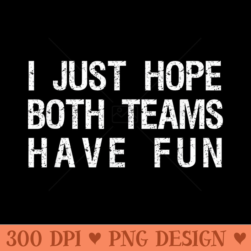 I Just Hope Both Teams Have Fun Funny Sports Team Sayings - Printable PNG Images - Perfect for Sublimation Mastery
