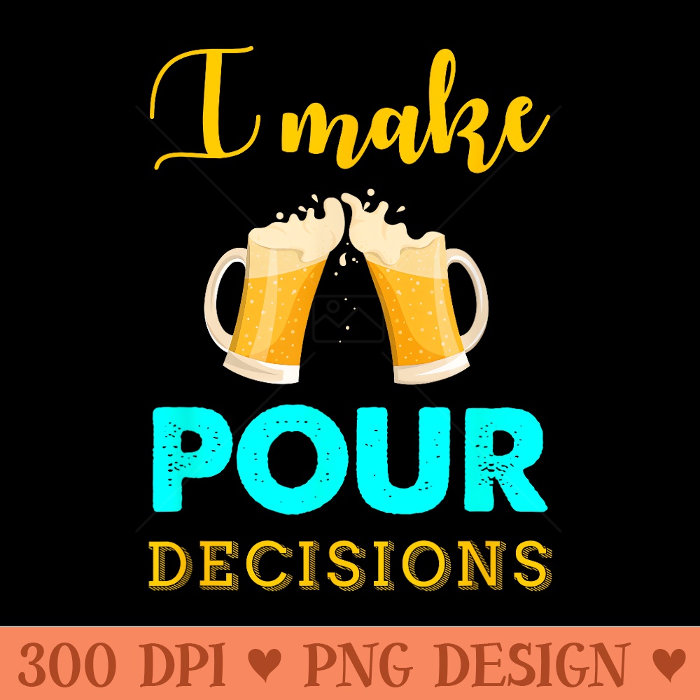 I Make Pour Decisions Funny Drinking Beer - PNG Clipart - Limited Edition And Exclusive Designs