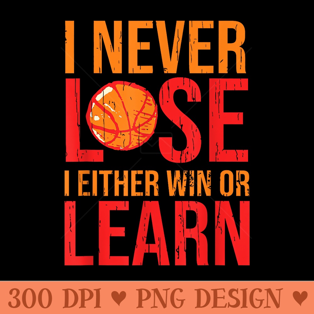 I Never Lose Basketball I Either Win Or Learn Player Team - Clipart PNG - Unique And Exclusive Designs