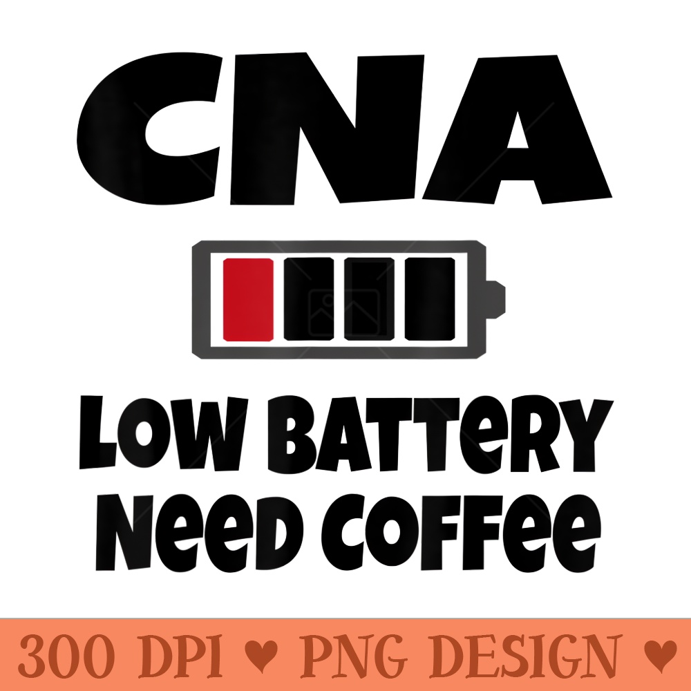 Funny CNA Nurse Low Battery Need Coffee Tired Nursing - High Resolution PNG Designs - Unique And Exclusive Designs