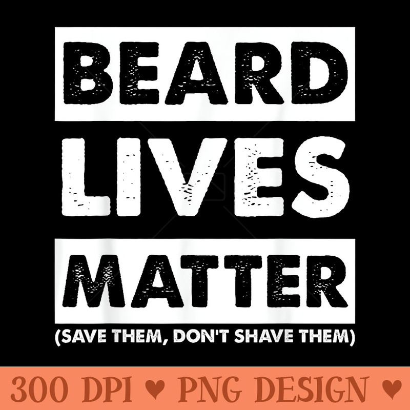 Beard lives matter Save Dont Shave Hilarious design - Digital PNG Downloads - Enhance Your Apparel