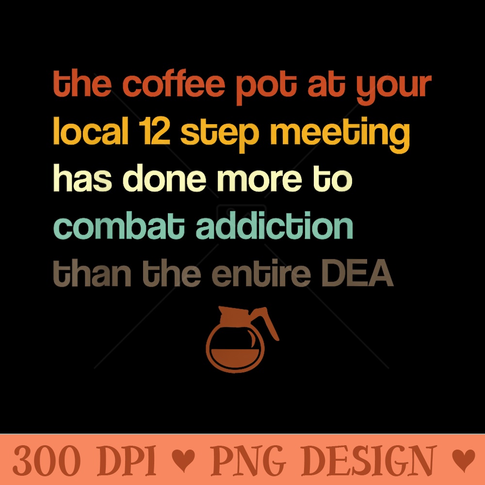 The Coffee Pot At Your Local 12 Step Meeting Has Done More - High Resolution PNG Designs - Quick And Seamless Download Process