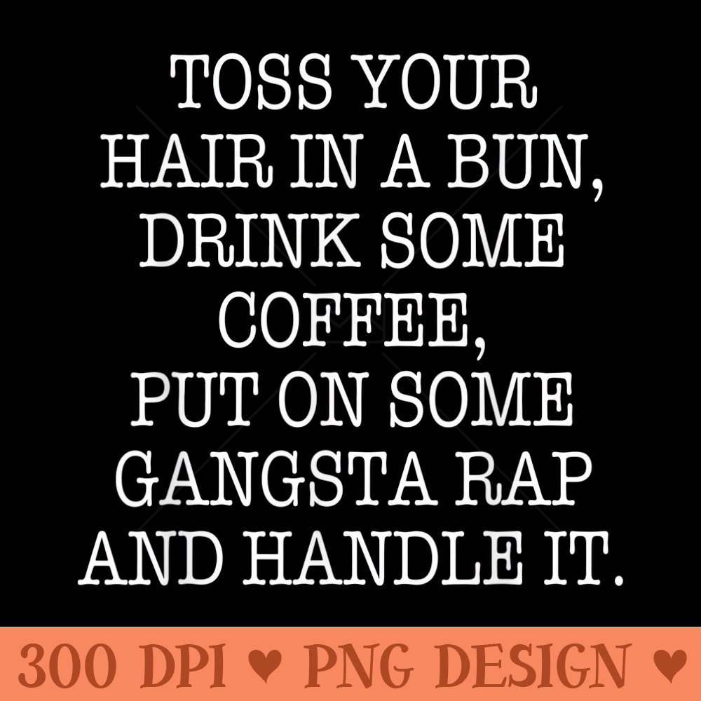 Drink Some Coffee Put On Some Gangsta Rap and Handle It - Vector PNG download - Lifetime Access To Purchased Files