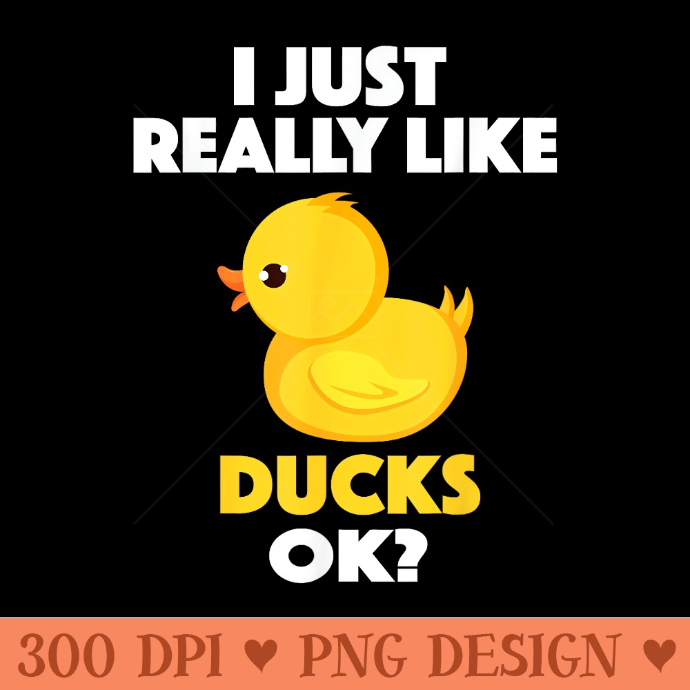 I Just Really Like Ducks Ok Funny Animal Bird Lover - PNG download - High Resolution And Print Ready Designs