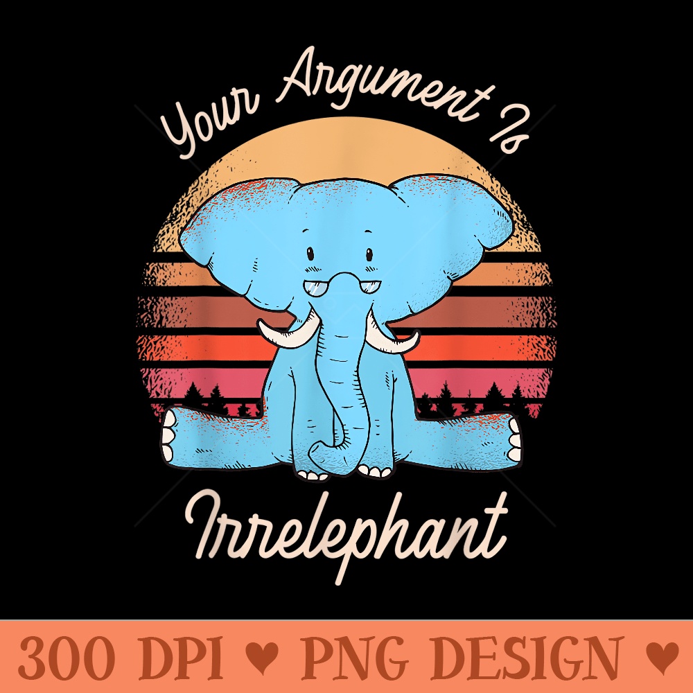 Your Argument Is Irrelephant - Sublimation PNG Designs - Perfect for Sublimation Mastery