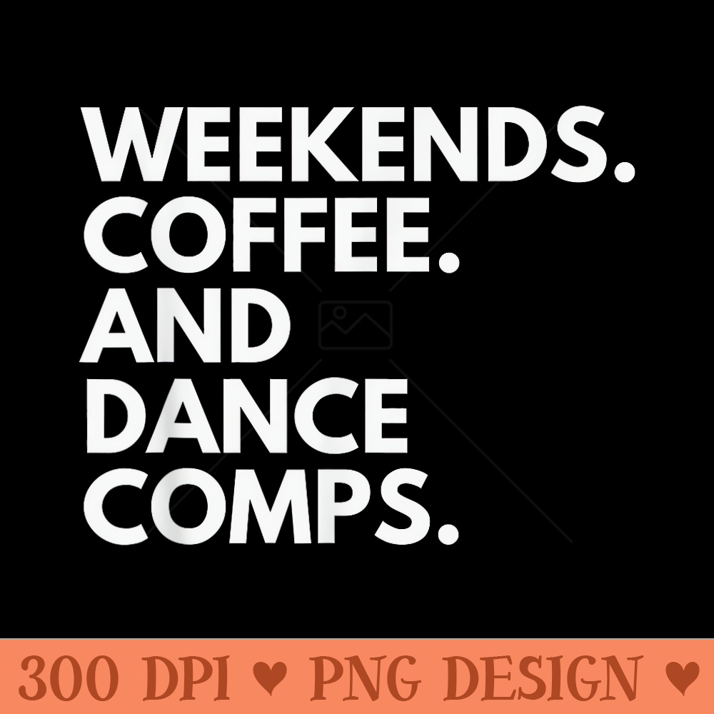 Weekends Coffee And Dance Comps - Exclusive PNG designs - Versatile And Customizable Designs